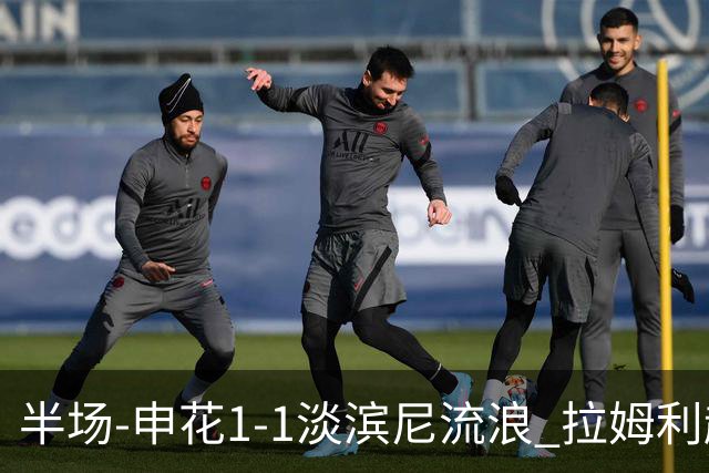 半场-申花1-1淡滨尼流浪 拉姆利越位进球被判有效 徐皓阳贴地斩