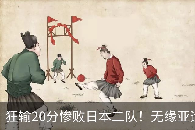 狂输20分惨败日本二队！无缘亚运会决赛，中国男篮时代彻底结束？
